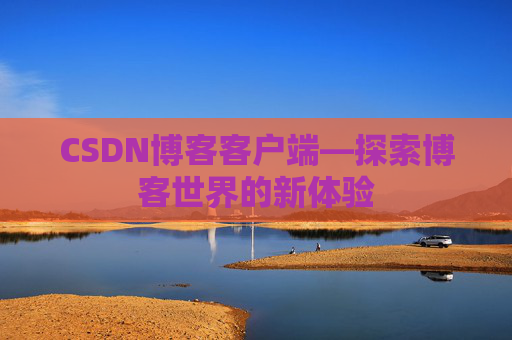 CSDN博客客户端—探索博客世界的新体验 CSDN博客客户端—探索博客世界的新体验